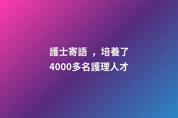 護士寄語，培養了4000多名護理人才-第1張-觀點-玄機派